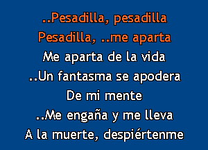 ..Pesadilla, pesadilla
Pesadilla, ..me aparta
Me aparta de la Vida
..Un fantasma se apodera
De mi mente
.Me engaFua y me lleva

A la muerte, despit3rtenme l