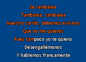 Se tambalea
Tambalea, tambalea
Nuestro cariHo, debemos evitarlo
Que no me quieres
Pues tampoco yo te quiero
DesengaHt'amonos

Y hablemos francamente