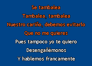 Se tambalea
Tambalea, tambalea
Nuestro cariHo, debemos evitarlo
Que no me quieres
Pues tampoco yo te quiero
DesengaHt'amonos

Y hablemos francamente