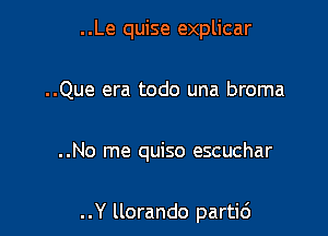 ..Le quise explicar
..Que era todo una broma

..No me quiso escuchar

..Y llorando partic')