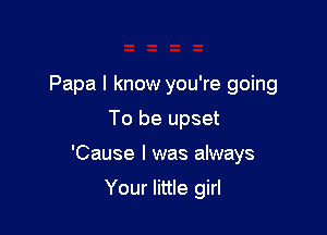 Papa I know you're going

To be upset
'Cause I was always
Your little girl