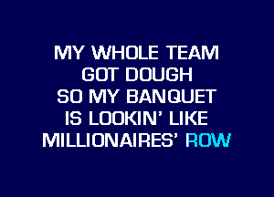 MY WHOLE TEAM
GOT DOUGH
30 MY BANQUET
IS LOUKIN LIKE
MILLIUNAIRES' ROW