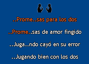 ..Prome..sas para los dos
..Prome..sas de amor fingido
..Juga..ndo cay6 en su error

..Jugando bien con los dos