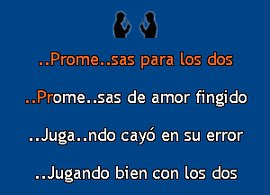 ..Prome..sas para los dos
..Prome..sas de amor fingido
..Juga..ndo cay6 en su error

..Jugando bien con los dos