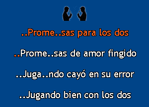 ..Prome..sas para los dos
..Prome..sas de amor fingido
..Juga..ndo cay6 en su error

..Jugando bien con los dos