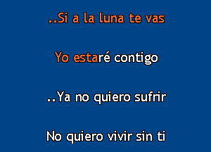 ..Si a la luna te vas

Yo estarcE contigo

..Ya no quiero sufrir

No quiero vivir sin ti