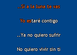 ..Si a la luna te vas

Yo estarcE contigo

..Ya no quiero sufrir

No quiero vivir sin ti