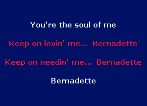 You're the soul of me

Bernadette