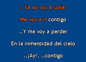 ..Ya no voy a swim

Me voy a ir contigo

..Y me voy a perder

En la inmensidad del cielo

..iAy!, ..contigo