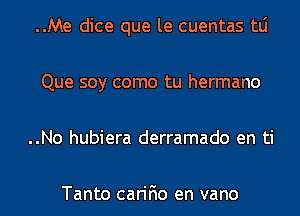 ..Me dice que le cuentas tLi
Que soy como tu hermano
..No hubiera derramado en ti

Tanto carifio en vano