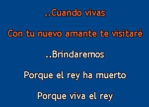 ..Cuando vivas
Con tu nuevo amante te visitaw

..Brindaremos

Porque el rey ha muerto

Porque viva el rey