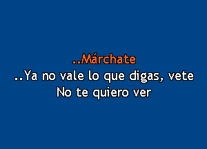 ..Mzirchate

..Ya no vale lo que digas, vete
No te quiero ver