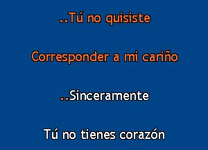 ..le no quisiste

Corresponder a mi caririo

. .Sinceramente

Tu no tienes corazdn