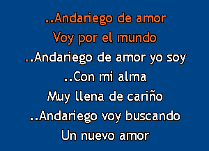 ..Andariego de amor
Voy por el mundo
..Andariego de amor yo soy
..Con mi alma
Muy llena de cariFmo
..Andariego voy buscando
Un nuevo amor