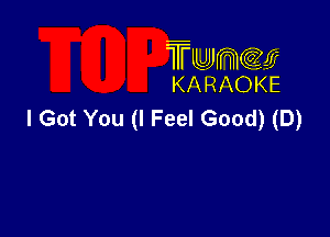 TMJJWCGM
KARAOKE

I Got You (I Feel Good) (D)