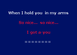 When I hold you in my arms