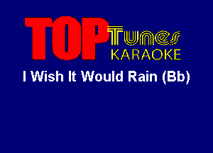 TFLLJJJmccem
KA RAOKE

I Wish It Would Rain (Bb)