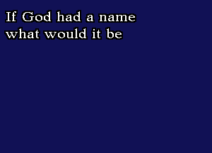 If God had a name
what would it be
