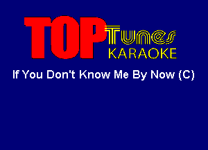 TUJWQE
KARAOKE

If You Don't Know Me By Now (C)
