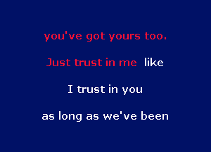 like

I trust in you

as long as we've been