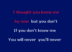 but you don't

If you don't know me

You will never you'll never