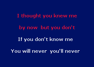 If you don't know me

You will never you'll never