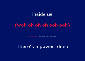 inside us

There's a power deep