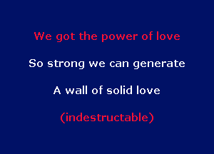 80 strong we can generate

A wall of solid love