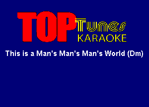 TUJWQE
KARAOKE

This is a Man's Man's Man's World (Dm)