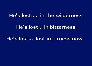 He's lost... in the wilderness

He's lost.. in bitterness

He's lost... lost in a mess now