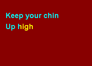 Keep your chin
Up high