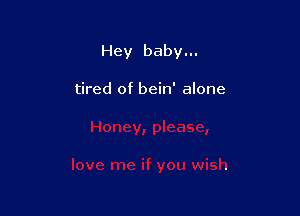 Hey baby...

tired of bein' alone