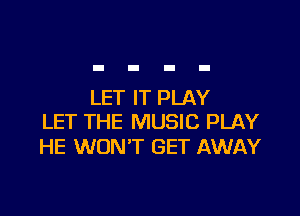 LET IT PLAY

LET THE MUSIC PLAY
HE WON'T GET AWAY