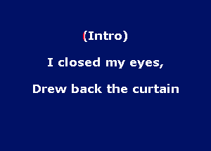 (Intro)

I closed my eyes,

Drew back the curtain