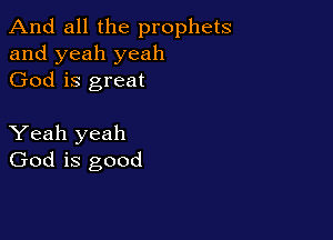 And all the prophets
and yeah yeah
God is great

Yeah yeah
God is good