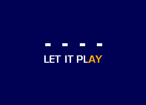 LET IT PLAY