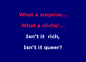 Isn't it rich,

Isn't it queer?