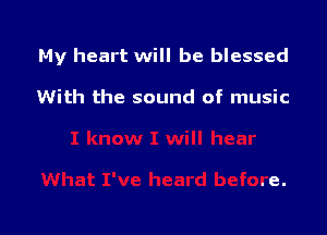 My heart will be blessed

With the sound of music