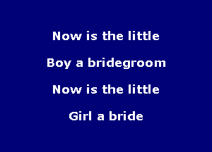 Now is the little

Boy a bridegroom

Now is the little

Girl a bride