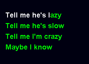 Tell me he's lazy
Tell me he's slow

Tell me I'm crazy
Maybe I know