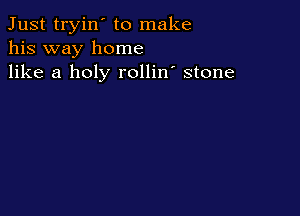 Just tryin' to make
his way home
like a holy rollin' stone
