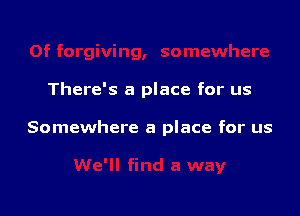 There's a place for us

Somewhere a place for us