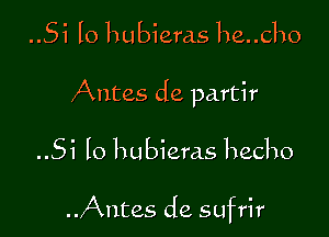 ..5i lo hubieras he..cho
Antes de partir

..Si lo hubieras hecho

Antes de sufrir