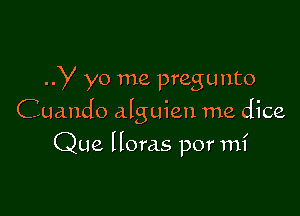 ..y yo me pregunto

Cuando alguien me dice

Que Horas por mi