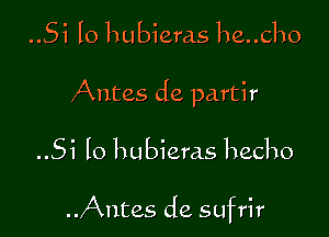 ..5i lo hubieras he..cho
Antes de partir

..Si lo hubieras hecho

Antes de sufrir