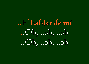 ..El hablar de mi

Oh, ..oh, 011
..Oh, oh, oh