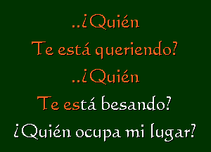 ..Z Qui6.n
Te esta queriendo?
..ZQui6.n

Te estci besando?

ZQui6.n ocupa mi lugar?