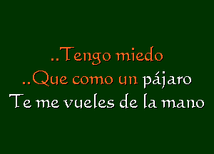 ..Tengo miedo

..Que como un pajaro
Te me vueles de la mano