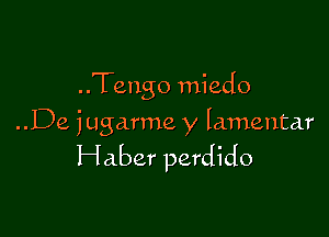 ..Tengo miedo

..De jugarme y lamentar

Haber perdido