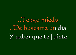 ..Tengo miedo

..De buscarte un dfa
y saber que te fuiste